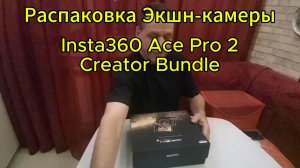 распаковка экшн-камеры Insta360 Ace Pro 2 Creator Bandle