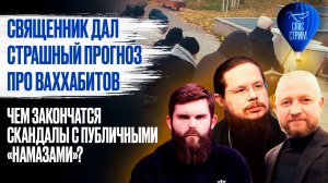 Священник дал страшный прогноз про ваххабитов. Чем закончатся скандалы с публичными «намазами»?