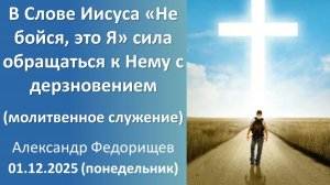 В Слове Иисуса - сила обращаться с дерзновением (дневное молитвенное) А.Федорищев  01.12.2025-понед.