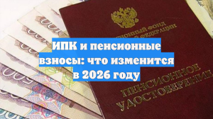 ИПК и пенсионные взносы: что изменится в 2026 году