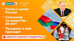 Путин о целях России / Союзному государству - 26 лет! / Праздник к нам приходит