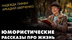 Надежда Тэффи и Аркадий Аверченко - Юмористические рассказы