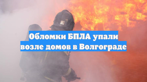 Обломки сбитых БПЛА упали в районе жилых домов в Волгограде