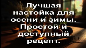Лучшая настойка для осени и зимы. Простой и доступный рецепт.