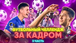 ФУТБОЛЬНЫЙ ЧЕЛЛЕНДЖ ЗА КАДРОМ 3 ЧАСТЬ