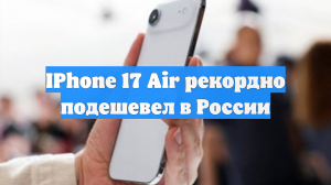 IPhone 17 Air рекордно подешевел в России