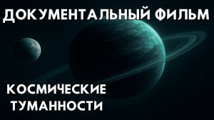 ДОКУМЕНТАЛЬНЫЙ ФИЛЬМ ПРО КОСМОС. ИСТОРИИ О КОСМОСЕ. КОСМИЧЕСКИЕ ТУМАННОСТИ.