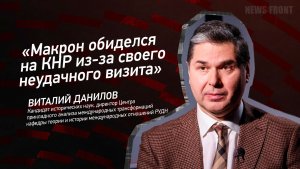 "Макрон обиделся на КНР из-за своего неудачного визита" - Виталий Данилов