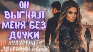 ОН ВЫГНАЛ МЕНЯ БЕЗ ДОЧКИ: СЛУШАТЬ АУДИОКНИГА ЛЮБОВНЫЙ РОМАН