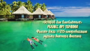МУЗЫКА РЕЛАКС АРТ-ТЕРАПИЯ «Остров для влюблённых» №215 relax импровизации композитор Виктор Анохин