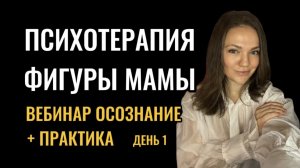ВЕБИНАР «ПСИХОТЕРАПИЯ ФИГУРЫ МАМЫ - осознание» + практика - день 1 #психотерапия #фигурамамы
