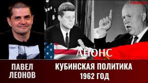 Анонс. Павел Леонов. Кубинская политика 62 года