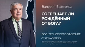 Валерий Бехтгольд: Согрешает ли рождённый от Бога? /07.12.2025