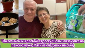 Что возьмём мы с собой  дорогу? Большая закупка с пенсии мужа. Мясные оладушки на обед