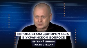 ГОСТЬ СТУДИИ: Евгений Линин, Европа стала донором США в украинском вопросе