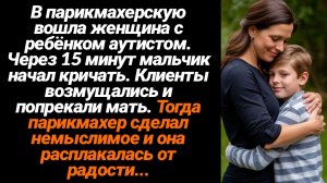 Жизненные Истории/В дверь зашла мама с ребёнком аутистом, через 15 мин. мальчик начал кричать и тогд