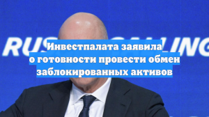 Инвестпалата заявила о готовности провести обмен заблокированных активов