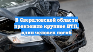 В Свердловской области произошло крупное ДТП, один человек погиб