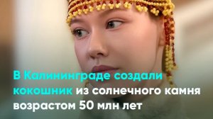 В Калининграде создали кокошник из солнечного камня возрастом 50 млн лет
