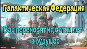 Вас переносят на сотни лет в будущее ~ Галактическая Федерация