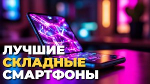 Лучшие складные смартфоны 2025 рейтинг