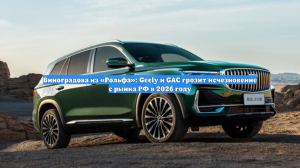 Эксперт «Рольф»: в 2026 году всем авто Geely и GAC грозит уход с авторынка РФ