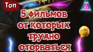 Топ 5 фильмов от которых трудно оторваться