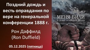 Поздний дождь и весть оправдания по вере на ген.конференции 1888г. Рон Даффилд 05.12.2025 - пятница