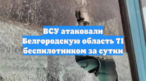 ВСУ атаковали Белгородскую область 71 беспилотником за сутки