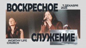 Воскресное Служение | Worthy Life Church | 7 Декабря, 2025