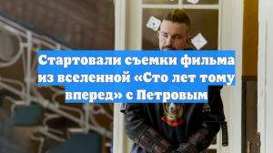 Стартовали съемки фильма из вселенной «Сто лет тому вперед» с Петровым