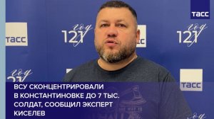 ВСУ сконцентрировали  в Константиновке до 7 тыс. солдат, сообщил эксперт Киселев