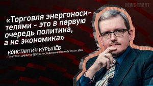 "Торговля энергоносителями - это в первую очередь политика, а не экономика" - Константин Курылев