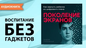Поколение экранов. Как вернуть ребенка из цифрового плена. Андрей Покровский [Аудиокнига]