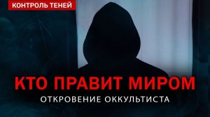 КТО УПРАВЛЯЕТ МИРОМ на самом деле? Откровение оккультиста | Контроль теней.