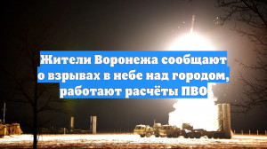 Жители Воронежа сообщают о взрывах в небе над городом, работают расчёты ПВО