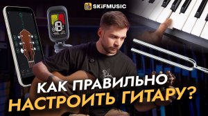 Как правильно НАСТРОИТЬ гитару? | 3 способа: тюнер, приложение, на слух | SKIFMUSIC.RU