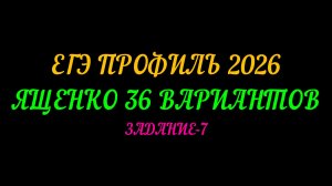 ЕГЭ ПРОФИЛЬ 2026. ЯЩЕНКО 36 ВАРИАНТОВ. ЗАДАНИЕ-7