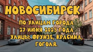 Новосибирск. По улицам города 27 июня 2025 года. Улицы: Фрунзе, Красина, Гоголя.