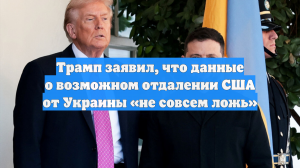 Трамп заявил, что данные о возможном отдалении США от Украины «не совсем ложь»
