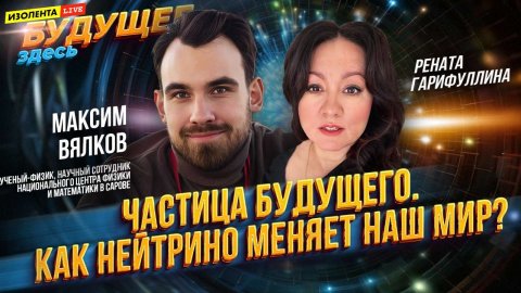 Будущее здесь: «Частица будущего. Как нейтрино меняет наш мир?» | Максим Вялков