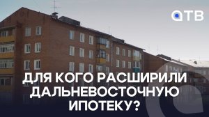Для кого расширили Дальневосточную ипотеку?