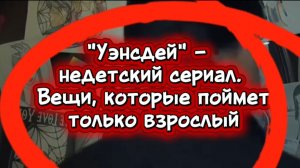 #Уэнсдей  недетский сериал. Поймёт только взрослый