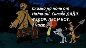 Сказка на ночь от Наташи. Сказка ДЯДЯ ФЕДОР, ПЕС И КОТ В ДЕРЕВНЕ ПРОСТОКВАШИНО. 2 часть.
