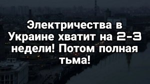 СВЕТА В УКРАИНЕ ХВАТИТ НА 2-3 НЕДЕЛИ!