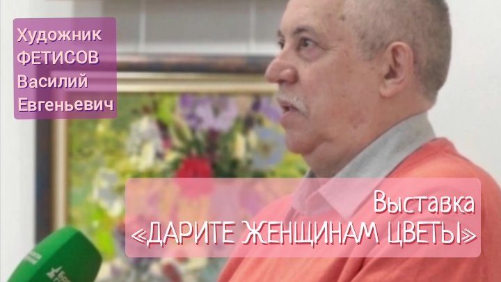 Дарите женщинам цветы»: смотрю выставку Василия Фетисова | Весенние картины к 8 Марта