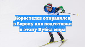 Коростелев отправился в Европу для подготовки к этапу Кубка мира