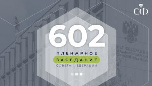 602-е пленарное заседание Совета Федерации