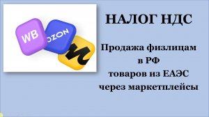 Продажа физлицам в РФ товаров из ЕАЭС через маркетплейсы. Кто уплачивает налог НДС в России. Часть 1