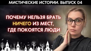 МИСТИЧЕСКИЕ ИСТОРИИ. ВЫПУСК 04: Почему старики запрещают "брать оттуда хоть что-то на память"